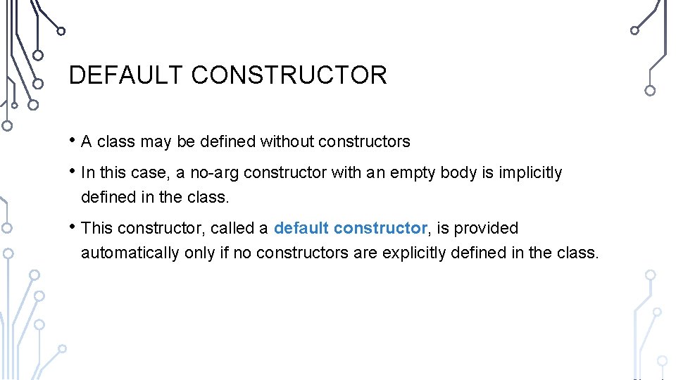 DEFAULT CONSTRUCTOR • A class may be defined without constructors • In this case,