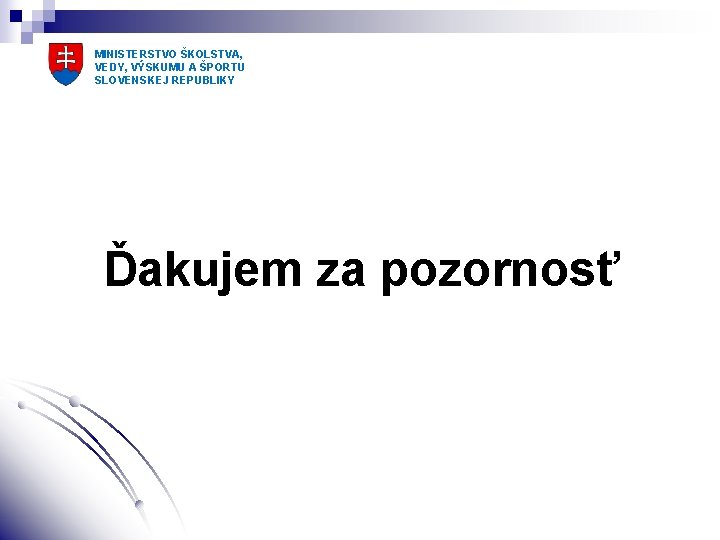 MINISTERSTVO ŠKOLSTVA, VEDY, VÝSKUMU A ŠPORTU SLOVENSKEJ REPUBLIKY Ďakujem za pozornosť 