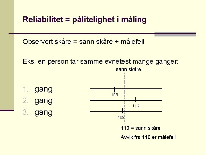 Reliabilitet = pålitelighet i måling Observert skåre = sann skåre + målefeil Eks. en