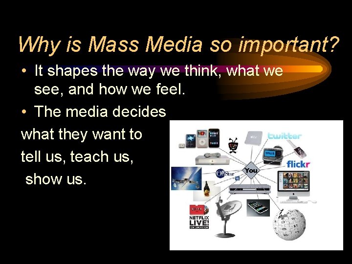 Why is Mass Media so important? • It shapes the way we think, what