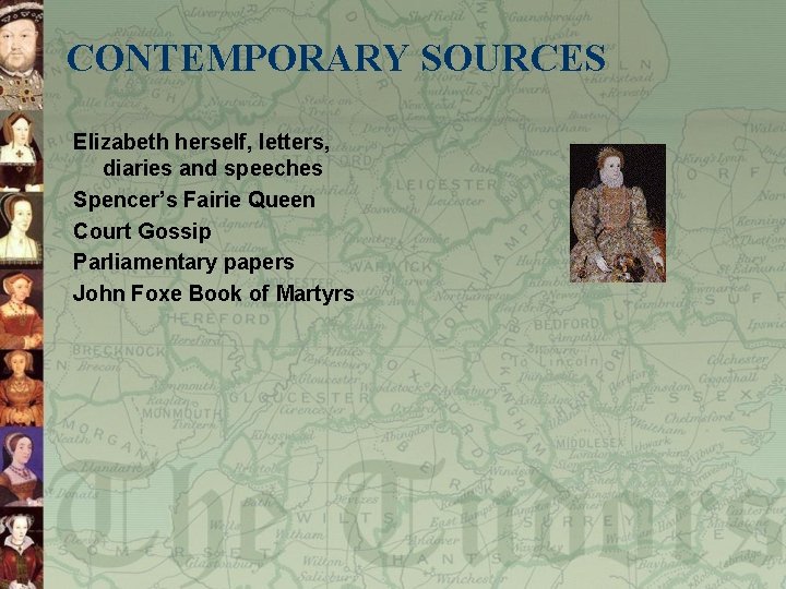 CONTEMPORARY SOURCES Elizabeth herself, letters, diaries and speeches Spencer’s Fairie Queen Court Gossip Parliamentary