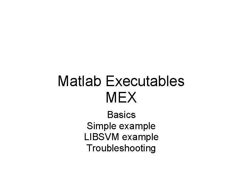 Matlab Executables MEX Basics Simple example LIBSVM example Troubleshooting 