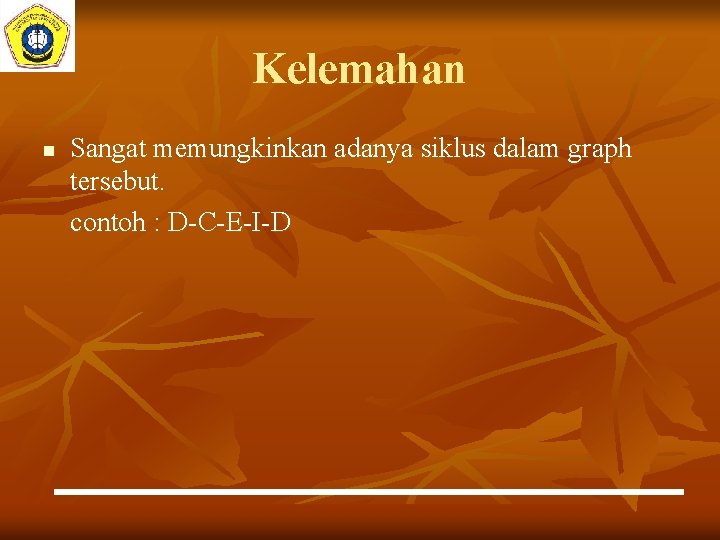 Kelemahan n Sangat memungkinkan adanya siklus dalam graph tersebut. contoh : D-C-E-I-D Kelemahan n Sangat memungkinkan adanya siklus dalam graph tersebut. contoh : D-C-E-I-D