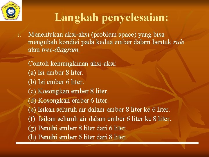 Langkah penyelesaian: 1. Menentukan aksi-aksi (problem space) yang bisa mengubah kondisi pada kedua ember