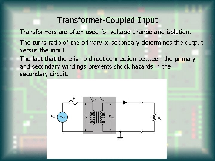 Transformer-Coupled Input Transformers are often used for voltage change and isolation. The turns ratio