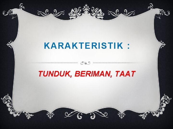 KARAKTERISTIK : TUNDUK, BERIMAN, TAAT 