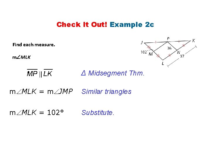 Check It Out! Example 2 c Find each measure. m MLK ∆ Midsegment Thm.