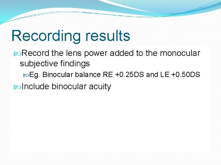 Recording results Record the lens power added to the monocular subjective findings Eg. Binocular