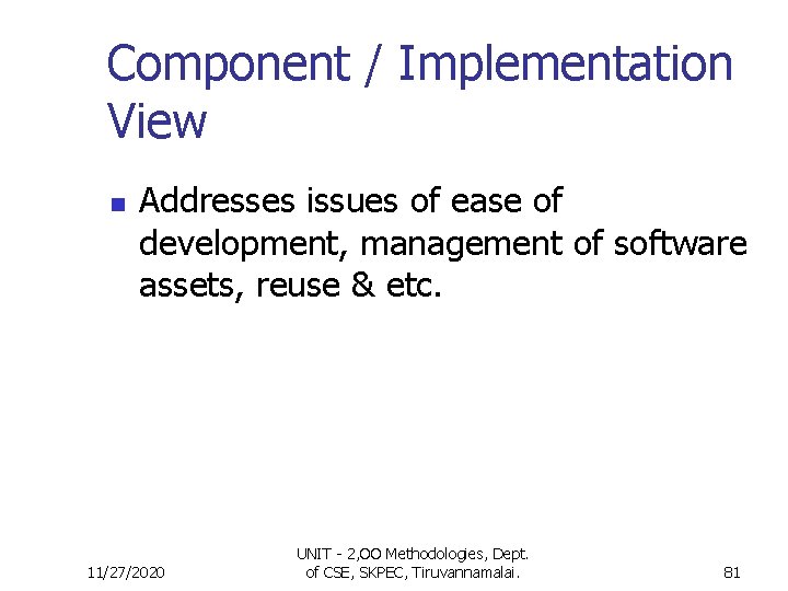Component / Implementation View n Addresses issues of ease of development, management of software Component / Implementation View n Addresses issues of ease of development, management of software