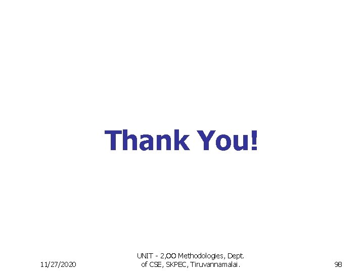 Thank You! 11/27/2020 UNIT - 2, OO Methodologies, Dept. of CSE, SKPEC, Tiruvannamalai. 98 Thank You! 11/27/2020 UNIT - 2, OO Methodologies, Dept. of CSE, SKPEC, Tiruvannamalai. 98