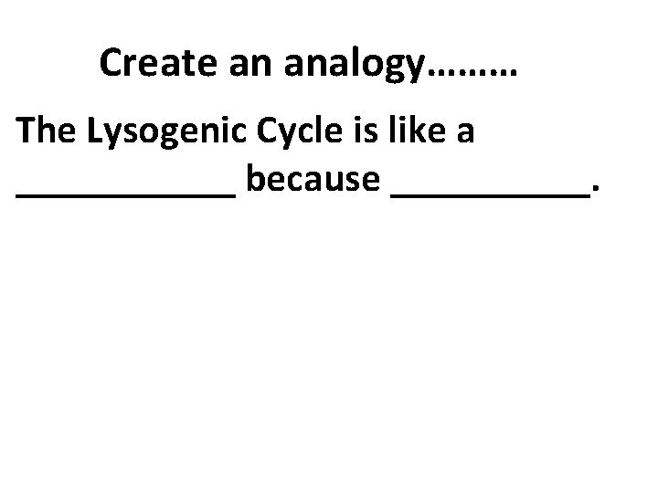 Create an analogy……… The Lysogenic Cycle is like a ______ because _____. 