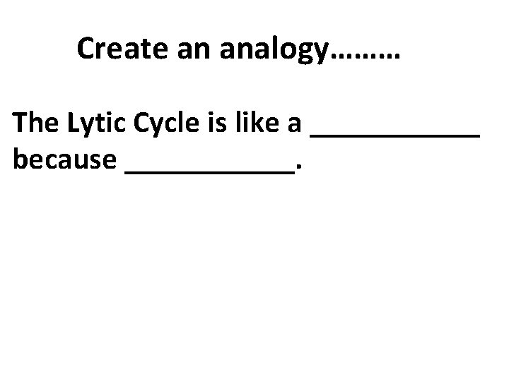 Create an analogy……… The Lytic Cycle is like a ______ because ______. 
