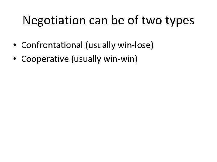 Negotiation can be of two types • Confrontational (usually win-lose) • Cooperative (usually win-win)