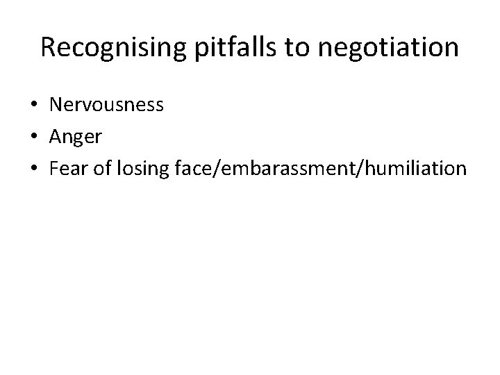 Recognising pitfalls to negotiation • Nervousness • Anger • Fear of losing face/embarassment/humiliation 