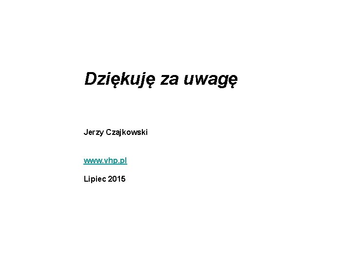  Dziękuję za uwagę Jerzy Czajkowski www. vhp. pl Lipiec 2015 