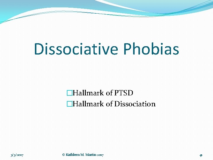 Dissociative Phobias �Hallmark of PTSD �Hallmark of Dissociation 3/3/2017 © Kathleen M. Martin 2017