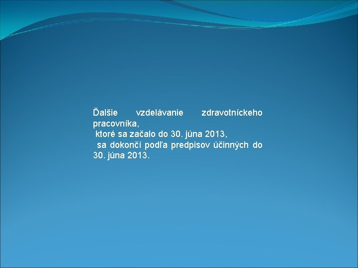  Ďalšie vzdelávanie zdravotníckeho pracovníka, ktoré sa začalo do 30. júna 2013, sa dokončí