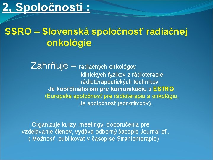 2, Spoločnosti : SSRO – Slovenská spoločnosť radiačnej onkológie Zahrňuje – radiačných onkológov klinických