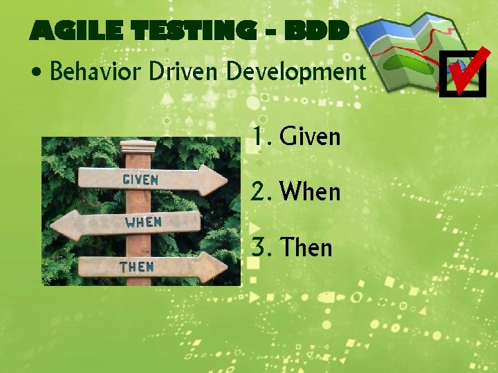 AGILE TESTING - BDD • Behavior Driven Development 1. Given 2. When 3. Then