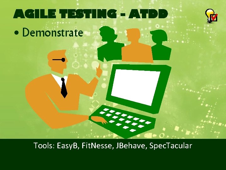 AGILE TESTING - ATDD • Demonstrate Tools: Easy. B, Fit. Nesse, JBehave, Spec. Tacular