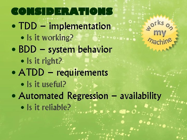 CONSIDERATIONS • TDD – implementation • Is it working? • BDD – system behavior