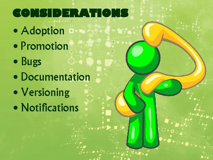 CONSIDERATIONS • Adoption • Promotion • Bugs • Documentation • Versioning • Notifications 