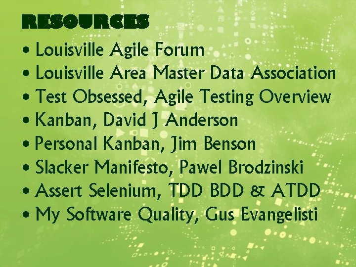 RESOURCES • Louisville Agile Forum • Louisville Area Master Data Association • Test Obsessed,