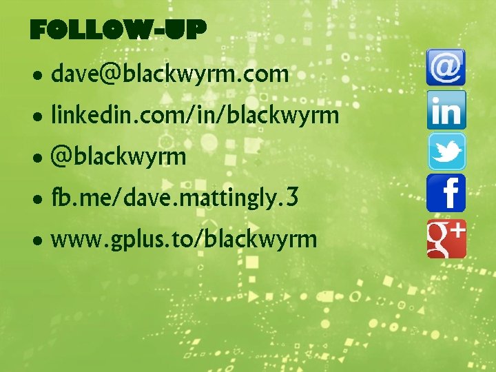 FOLLOW-UP dave@blackwyrm. com linkedin. com/in/blackwyrm @blackwyrm fb. me/dave. mattingly. 3 www. gplus. to/blackwyrm 