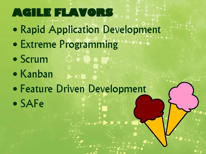 AGILE FLAVORS • Rapid Application Development • Extreme Programming • Scrum • Kanban •