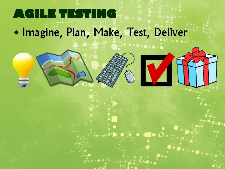 AGILE TESTING • Imagine, Plan, Make, Test, Deliver 