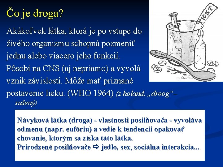 Čo je droga? Akákoľvek látka, ktorá je po vstupe do živého organizmu schopná pozmeniť