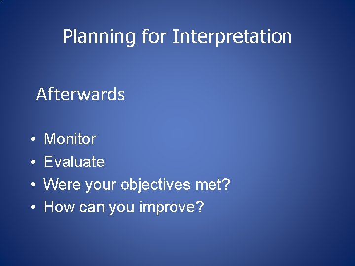 Planning for Interpretation Afterwards • • Monitor Evaluate Were your objectives met? How can Planning for Interpretation Afterwards • • Monitor Evaluate Were your objectives met? How can