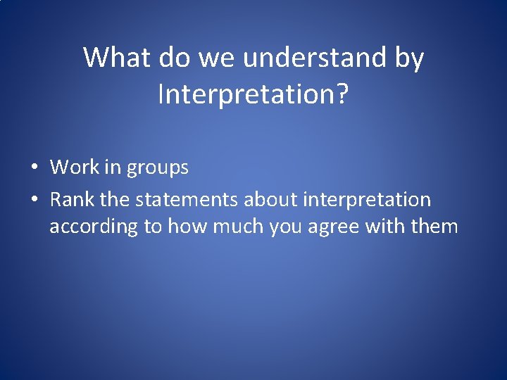 What do we understand by Interpretation? • Work in groups • Rank the statements What do we understand by Interpretation? • Work in groups • Rank the statements