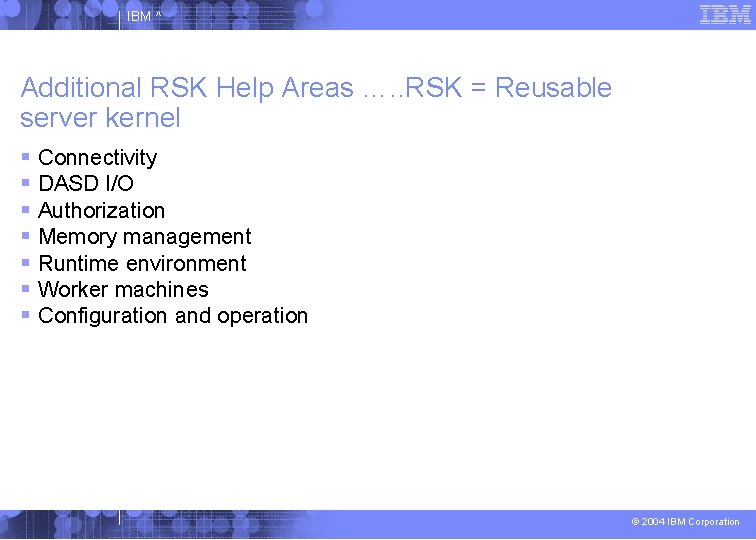 IBM ^ Additional RSK Help Areas …. . RSK = Reusable server kernel Connectivity