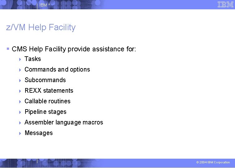 IBM ^ z/VM Help Facility CMS Help Facility provide assistance for: Tasks Commands and