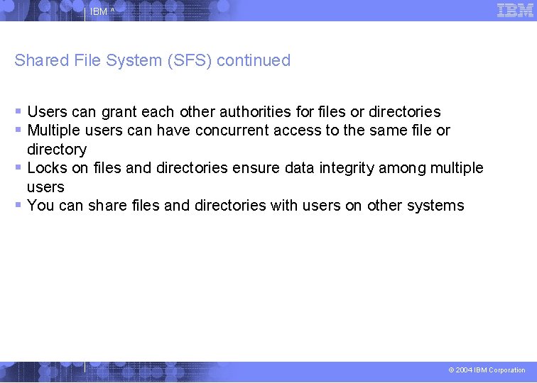 IBM ^ Shared File System (SFS) continued Users can grant each other authorities for