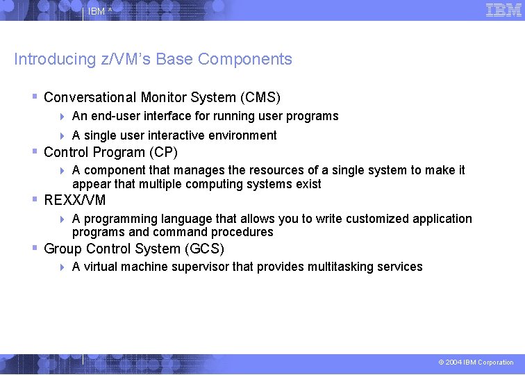 IBM ^ Introducing z/VM’s Base Components Conversational Monitor System (CMS) An end-user interface for
