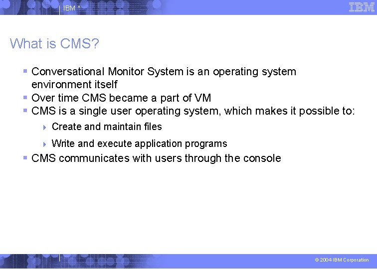 IBM ^ What is CMS? Conversational Monitor System is an operating system environment itself