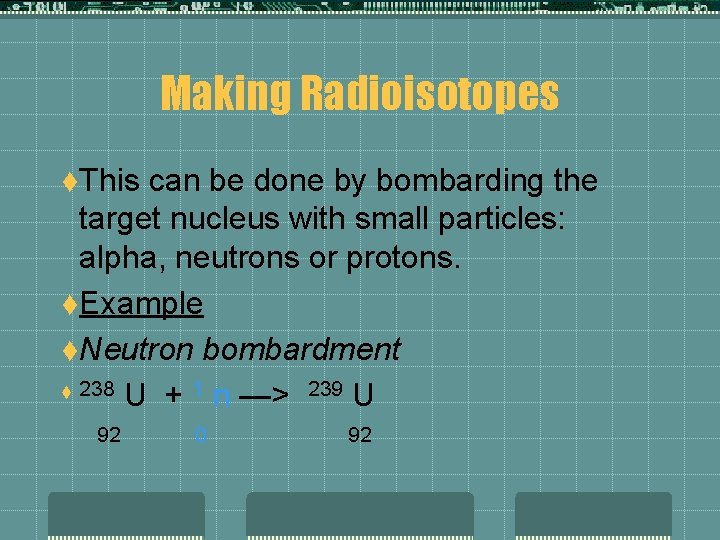 Making Radioisotopes t. This can be done by bombarding the target nucleus with small