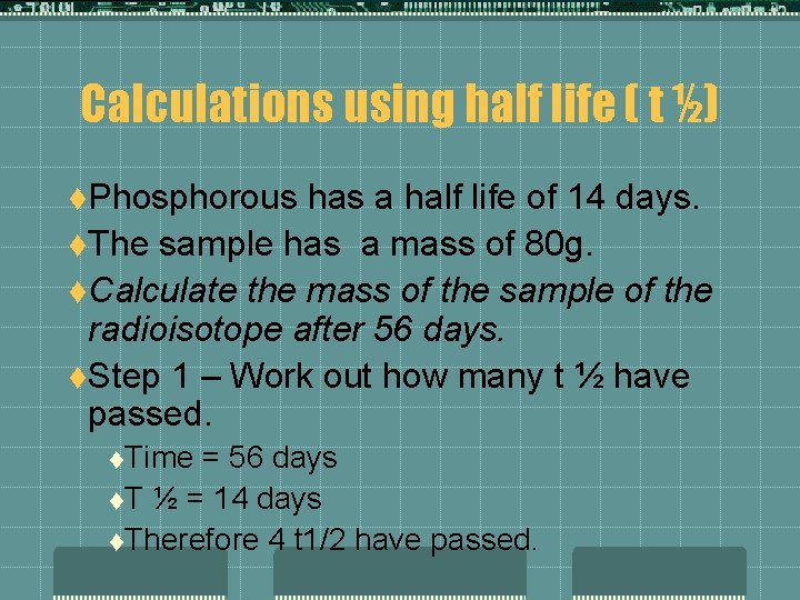 Calculations using half life ( t ½) t. Phosphorous has a half life of