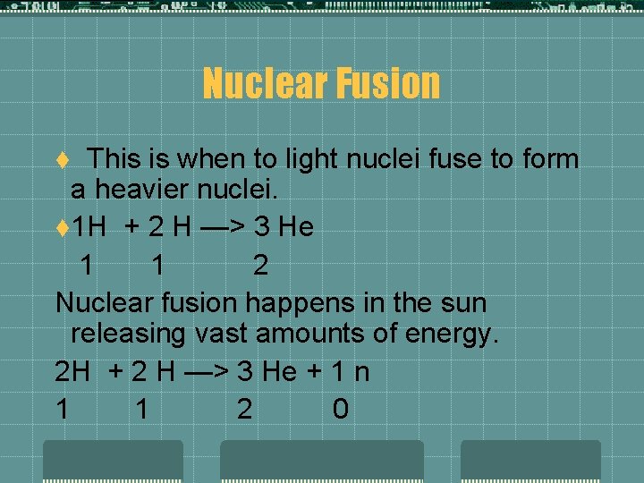 Nuclear Fusion t This is when to light nuclei fuse to form a heavier