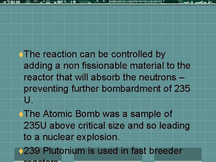 t. The reaction can be controlled by adding a non fissionable material to the