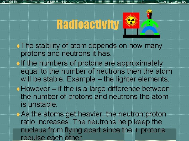 Radioactivity t The stability of atom depends on how many protons and neutrons it