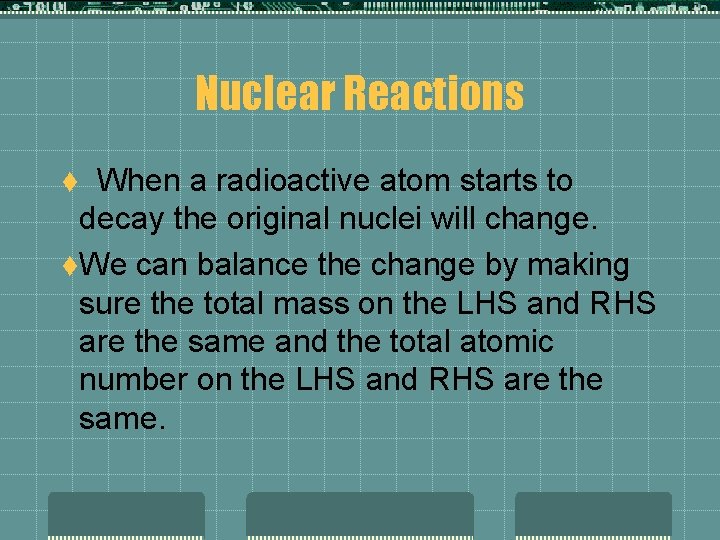 Nuclear Reactions t When a radioactive atom starts to decay the original nuclei will