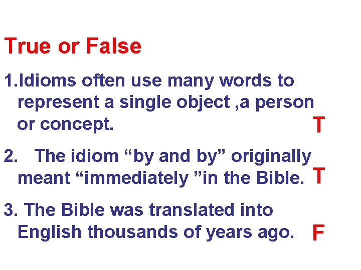 True or False 1. Idioms often use many words to represent a single object