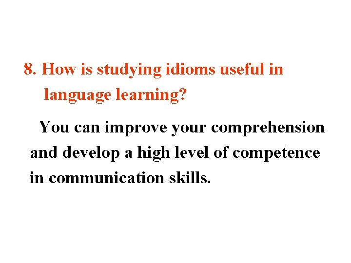 8. How is studying idioms useful in language learning? You can improve your comprehension