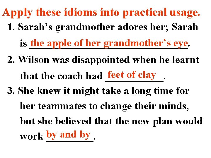 Apply these idioms into practical usage. 1. Sarah’s grandmother adores her; Sarah the apple