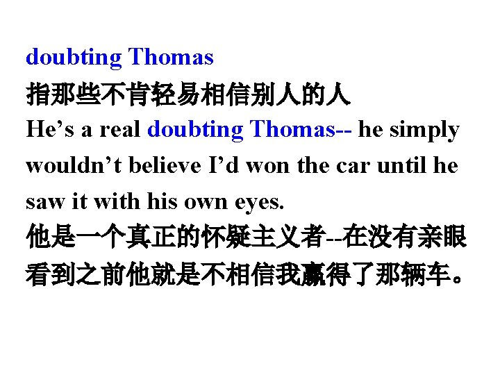 doubting Thomas 指那些不肯轻易相信别人的人 He’s a real doubting Thomas-- he simply wouldn’t believe I’d won