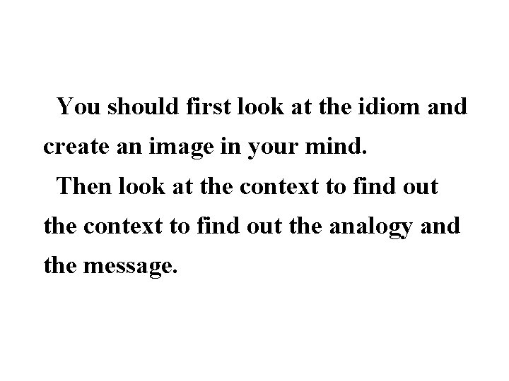  You should first look at the idiom and create an image in your