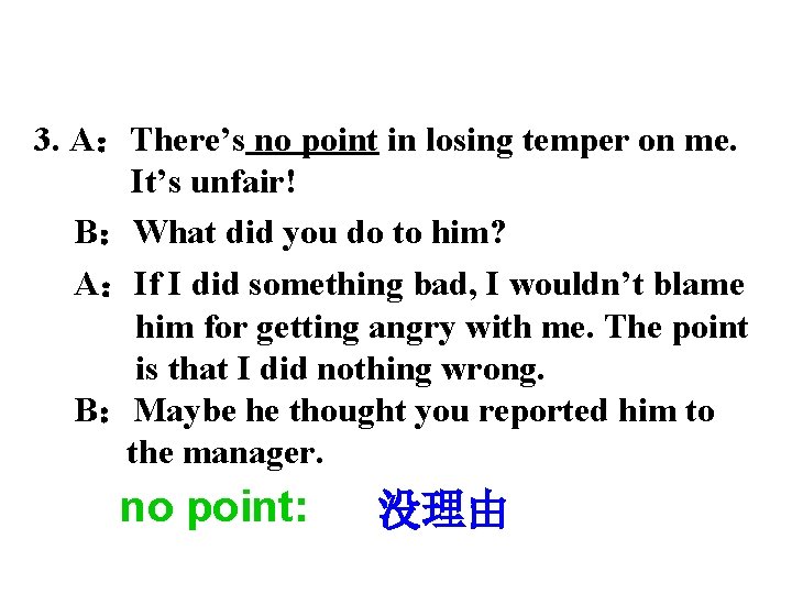 3. A：There’s no point in losing temper on me. It’s unfair! B：What did you